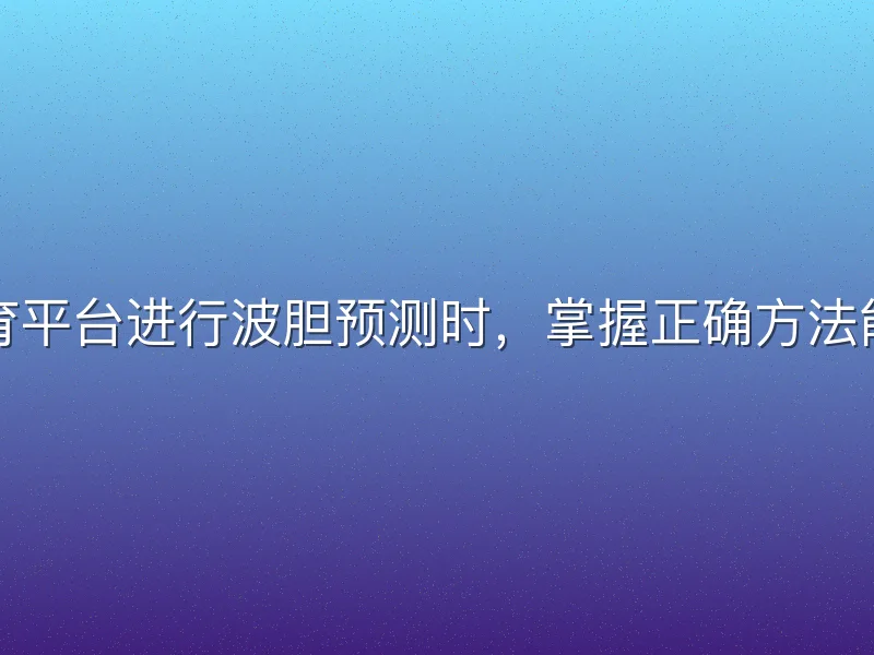 在哈哈体育平台进行波胆预测时，掌握正确方法能提升胜率